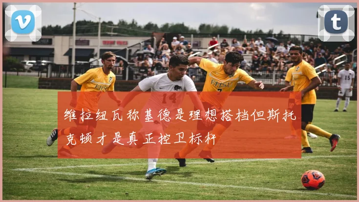 维拉纽瓦称基德是理想搭档但斯托克顿才是真正控卫标杆