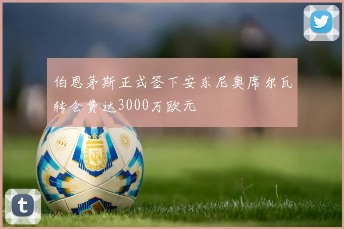 伯恩茅斯正式签下安东尼奥席尔瓦转会费达3000万欧元